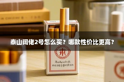 泰山阔佬2号怎么买？哪款性价比更高？