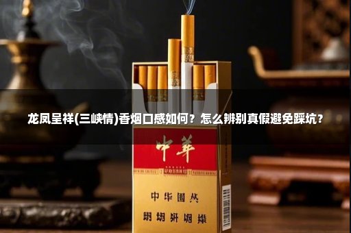 龙凤呈祥(三峡情)香烟口感如何？怎么辨别真假避免踩坑？